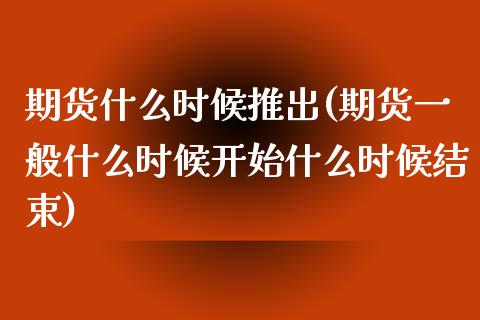 期货什么时候推出(期货一般什么时候开始什么时候结束)_https://www.zztgc.com_期货直播_第1张