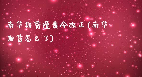 南华期货遭责令改正(南华期货怎么了)_https://www.zztgc.com_期货入门_第1张