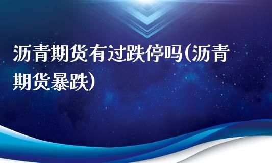 沥青期货有过跌停吗(沥青期货暴跌)_https://www.zztgc.com_黄金期货_第1张