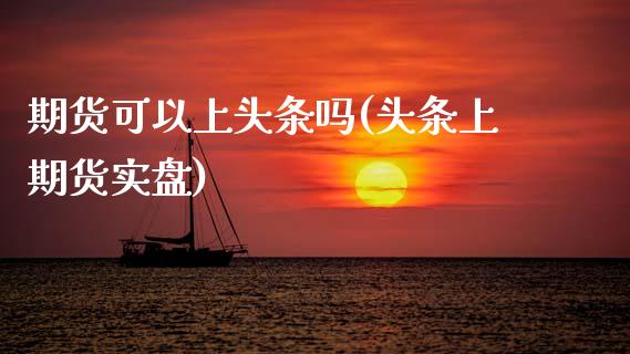 期货可以上头条吗(头条上期货实盘)_https://www.zztgc.com_原油期货_第1张