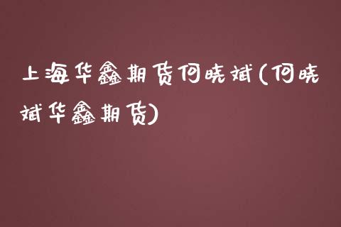 上海华鑫期货何晓斌(何晓斌华鑫期货)_https://www.zztgc.com_期货入门_第1张