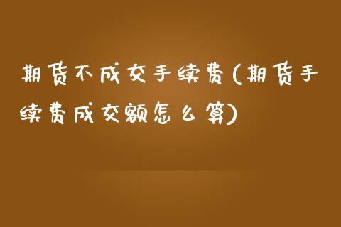 期货不成交手续费(期货手续费成交额怎么算)_https://www.zztgc.com_黄金期货_第1张