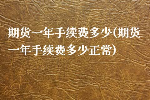 期货一年手续费多少(期货一年手续费多少正常)_https://www.zztgc.com_期货开户_第1张