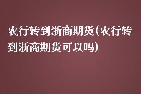 农行转到浙商期货(农行转到浙商期货可以吗)_https://www.zztgc.com_期货行情_第1张