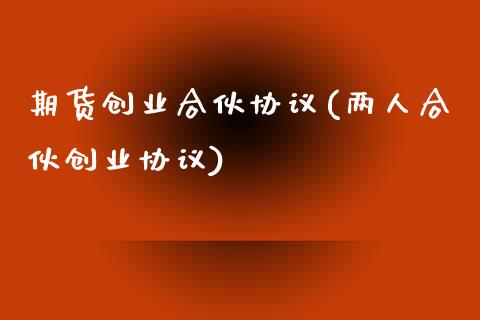 期货创业合伙协议(两人合伙创业协议)_https://www.zztgc.com_期货行情_第1张