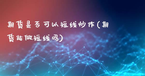 期货是否可以短线炒作(期货能做短线吗)_https://www.zztgc.com_期货行情_第1张