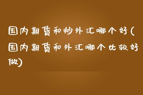 国内期货和炒外汇哪个好(国内期货和外汇哪个比较好做)_https://www.zztgc.com_黄金期货_第1张