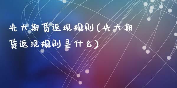 光大期货返现规则(光大期货返现规则是什么)_https://www.zztgc.com_期货行情_第1张