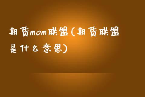 期货mom联盟(期货联盟是什么意思)_https://www.zztgc.com_期货入门_第1张