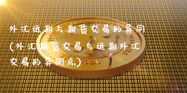 外汇远期与期货交易的异同(外汇期货交易与远期外汇交易的异同点)_https://www.zztgc.com_期货行情_第1张
