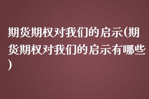 期货期权对我们的启示(期货期权对我们的启示有哪些)_https://www.zztgc.com_期货直播_第1张