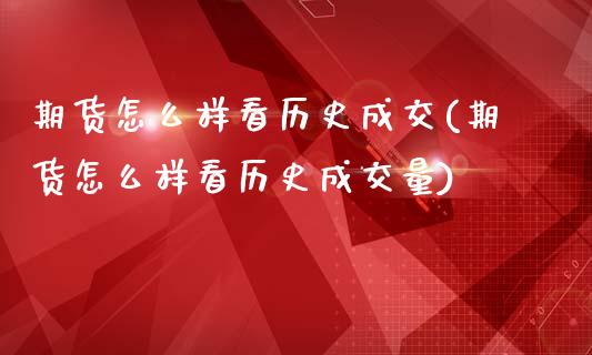 期货怎么样看历史成交(期货怎么样看历史成交量)_https://www.zztgc.com_黄金期货_第1张