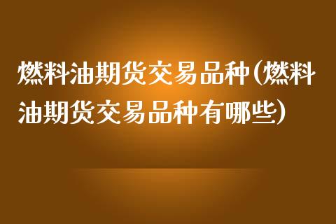 燃料油期货交易品种(燃料油期货交易品种有哪些)_https://www.zztgc.com_期货开户_第1张