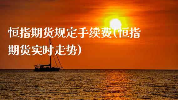 恒指期货规定手续费(恒指期货实时走势)_https://www.zztgc.com_黄金期货_第1张