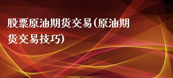 股票原油期货交易(原油期货交易技巧)_https://www.zztgc.com_黄金期货_第1张