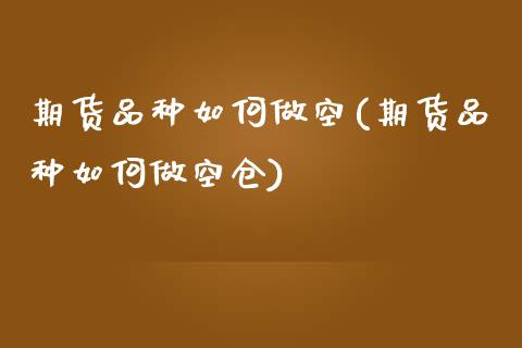 期货品种如何做空(期货品种如何做空仓)_https://www.zztgc.com_期货直播_第1张