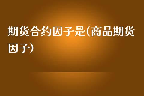 期货合约因子是(商品期货因子)_https://www.zztgc.com_期货行情_第1张