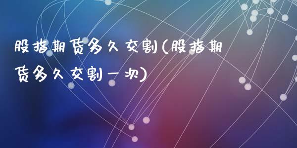 股指期货多久交割(股指期货多久交割一次)_https://www.zztgc.com_黄金期货_第1张