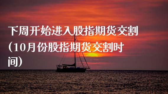 下周开始进入股指期货交割(10月份股指期货交割时间)_https://www.zztgc.com_期货行情_第1张