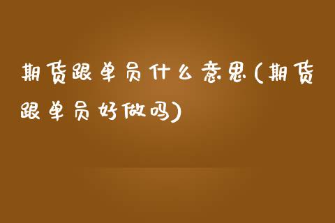 期货跟单员什么意思(期货跟单员好做吗)_https://www.zztgc.com_黄金期货_第1张