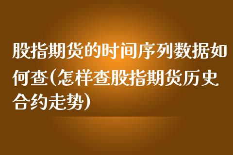 股指期货的时间序列数据如何查(怎样查股指期货历史合约走势)_https://www.zztgc.com_黄金期货_第1张