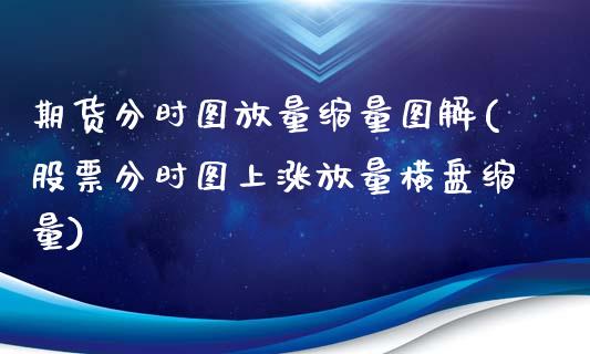 期货分时图放量缩量图解(股票分时图上涨放量横盘缩量)_https://www.zztgc.com_期货入门_第1张