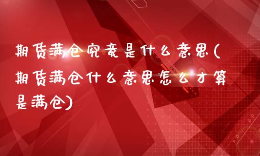 期货满仓究竟是什么意思(期货满仓什么意思怎么才算是满仓)_https://www.zztgc.com_原油期货_第1张