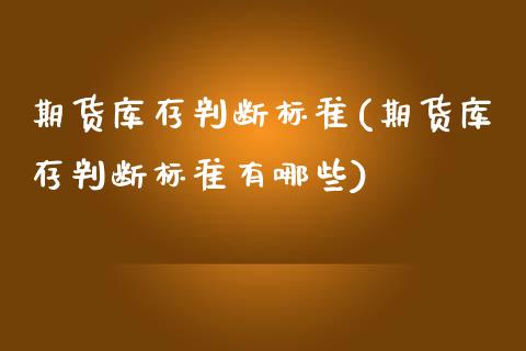 期货库存判断标准(期货库存判断标准有哪些)_https://www.zztgc.com_期货直播_第1张