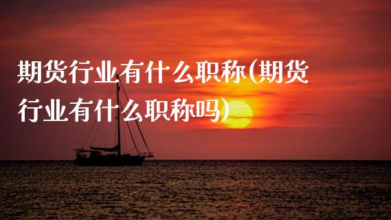 期货行业有什么职称(期货行业有什么职称吗)_https://www.zztgc.com_期货直播_第1张