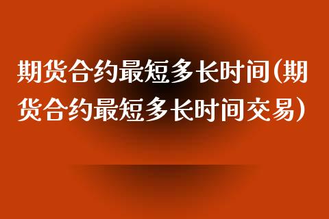 期货合约最短多长时间(期货合约最短多长时间交易)_https://www.zztgc.com_原油期货_第1张
