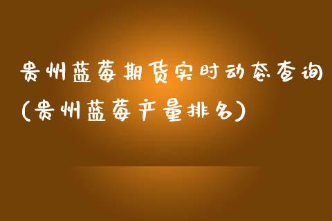 贵州蓝莓期货实时动态查询(贵州蓝莓产量排名)_https://www.zztgc.com_期货入门_第1张
