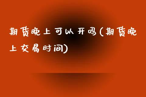 期货晚上可以开吗(期货晚上交易时间)_https://www.zztgc.com_黄金期货_第1张