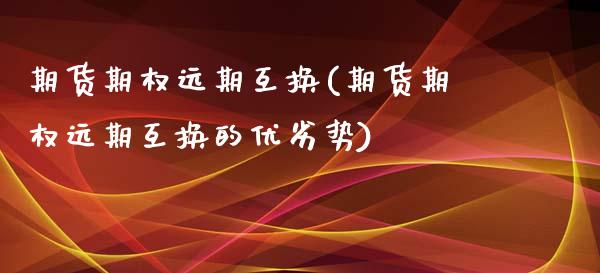 期货期权远期互换(期货期权远期互换的优劣势)_https://www.zztgc.com_期货入门_第1张