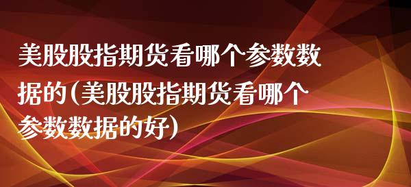 美股股指期货看哪个参数数据的(美股股指期货看哪个参数数据的好)_https://www.zztgc.com_黄金期货_第1张