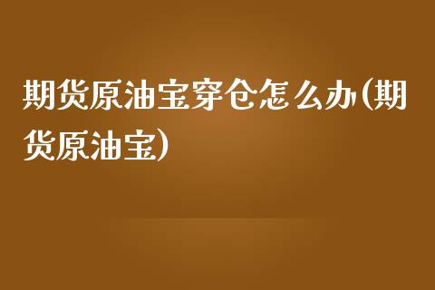 期货原油宝穿仓怎么办(期货原油宝)_https://www.zztgc.com_原油期货_第1张