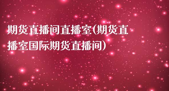 期货直播间直播室(期货直播室国际期货直播间)_https://www.zztgc.com_黄金期货_第1张