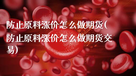 防止原料涨价怎么做期货(防止原料涨价怎么做期货交易)_https://www.zztgc.com_原油期货_第1张