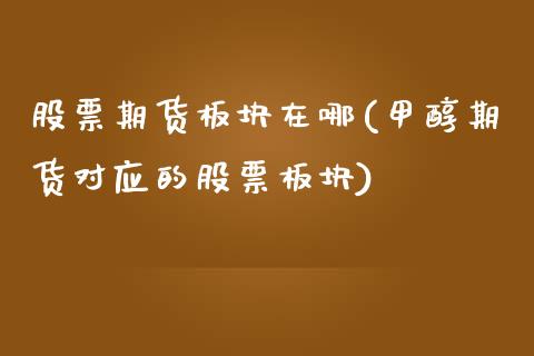 股票期货板块在哪(甲醇期货对应的股票板块)_https://www.zztgc.com_期货直播_第1张