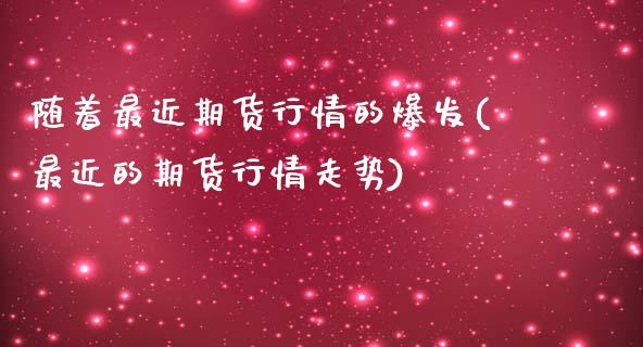 随着最近期货行情的爆发(最近的期货行情走势)_https://www.zztgc.com_原油期货_第1张