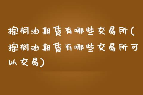 棕榈油期货有哪些交易所(棕榈油期货有哪些交易所可以交易)_黄金期货_第1张_珍投期货网 棕榈油期货有哪些交易所(棕榈油期货有哪些交易所可以交易)_https://www.zztgc.com_黄金期货_第1张