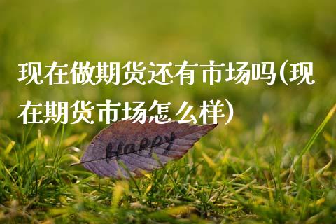 现在做期货还有市场吗(现在期货市场怎么样)_https://www.zztgc.com_期货行情_第1张