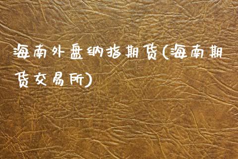 海南外盘纳指期货(海南期货交易所)_https://www.zztgc.com_黄金期货_第1张