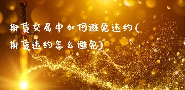 期货交易中如何避免违约(期货违约怎么避免)_https://www.zztgc.com_黄金期货_第1张