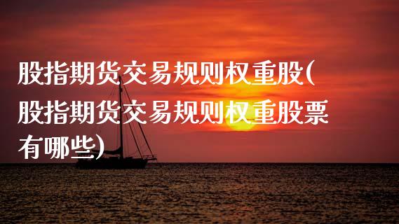 股指期货交易规则权重股(股指期货交易规则权重股票有哪些)_https://www.zztgc.com_期货入门_第1张