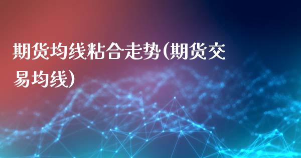 期货均线粘合走势(期货交易均线)_https://www.zztgc.com_期货直播_第1张
