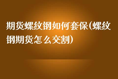 期货螺纹钢如何套保(螺纹钢期货怎么交割)_https://www.zztgc.com_期货开户_第1张