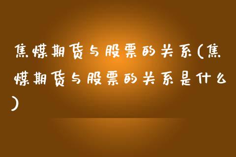 焦煤期货与股票的关系(焦煤期货与股票的关系是什么)_https://www.zztgc.com_期货直播_第1张