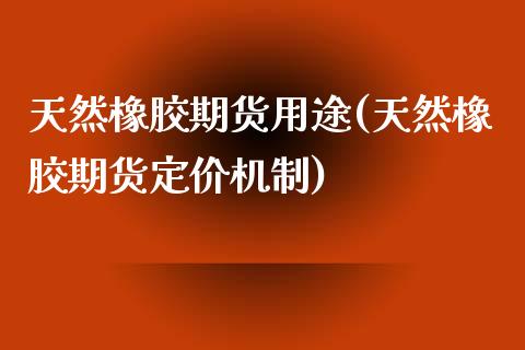 天然橡胶期货用途(天然橡胶期货定价机制)_https://www.zztgc.com_黄金期货_第1张