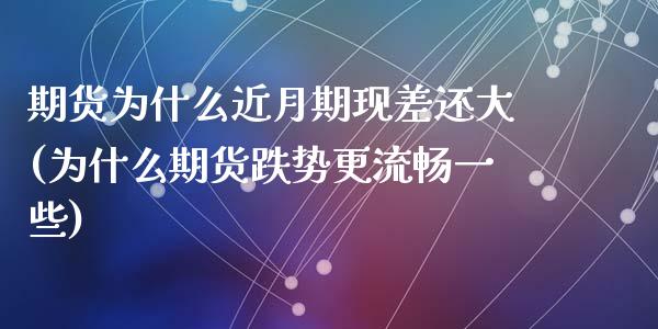 期货为什么近月期现差还大(为什么期货跌势更流畅一些)_https://www.zztgc.com_期货入门_第1张