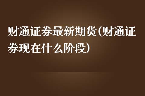 财通证券最新期货(财通证券现在什么阶段)_https://www.zztgc.com_黄金期货_第1张